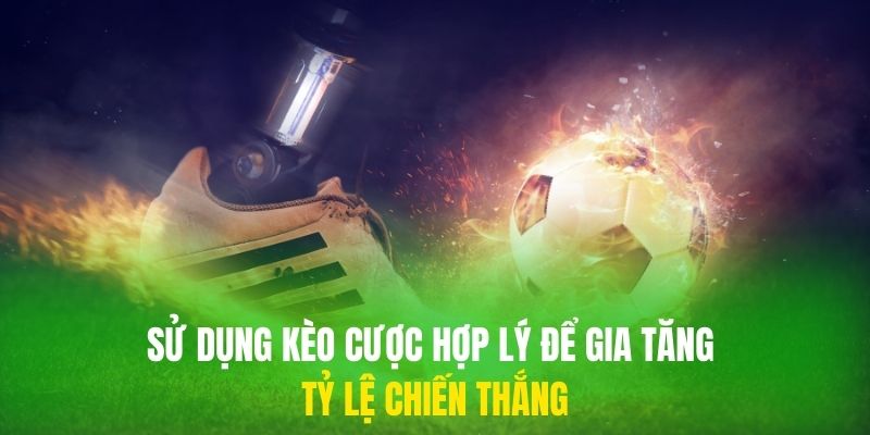 Sử dụng kèo cược hợp lý để gia tăng tỷ lệ chiến thắng