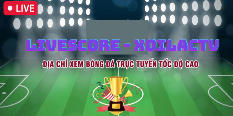 Giới thiệu tính năng livescore tại xoilactv