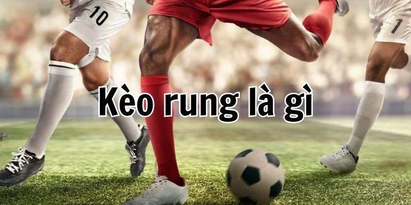 Tìm hiểu khái niệm kèo rung