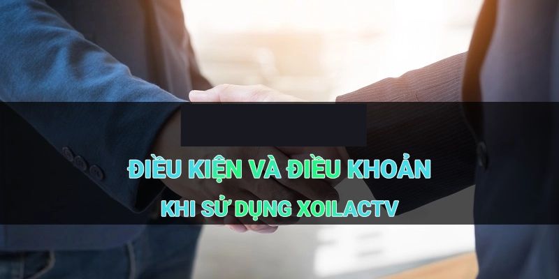 Thông tin tổng quan điều khoản và điều kiện của XoilacTV